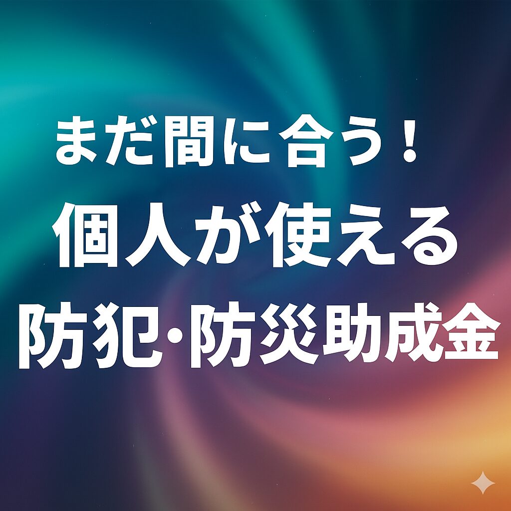 まだ間に合う！個人が使える防犯・防災助成金【2025年版】